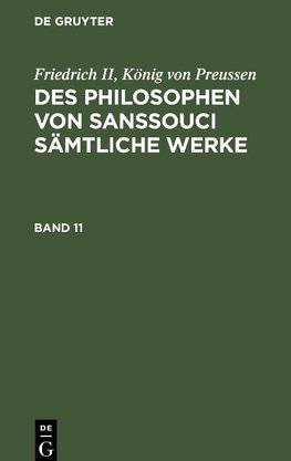 Des Philosophen von Sanssouci sämtliche Werke, Band 11, Des Philosophen von Sanssouci sämtliche Werke Band 11