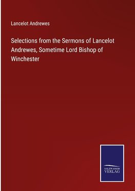 Selections from the Sermons of Lancelot Andrewes, Sometime Lord Bishop of Winchester