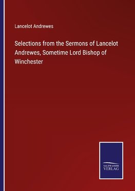 Selections from the Sermons of Lancelot Andrewes, Sometime Lord Bishop of Winchester