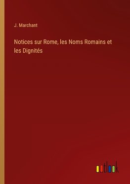 Notices sur Rome, les Noms Romains et les Dignités