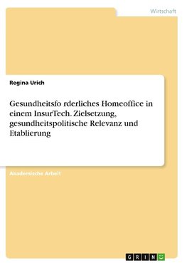 Gesundheitsfo¿rderliches Homeoffice in einem InsurTech. Zielsetzung, gesundheitspolitische Relevanz und Etablierung