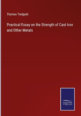 Practical Essay on the Strength of Cast Iron and Other Metals