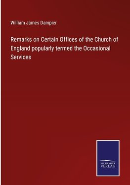 Remarks on Certain Offices of the Church of England popularly termed the Occasional Services