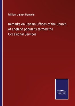 Remarks on Certain Offices of the Church of England popularly termed the Occasional Services