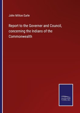 Report to the Governer and Council, concerning the Indians of the Commonwealth