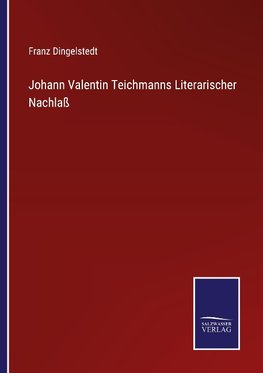 Johann Valentin Teichmanns Literarischer Nachlaß