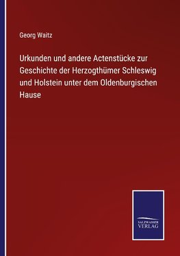 Urkunden und andere Actenstücke zur Geschichte der Herzogthümer Schleswig und Holstein unter dem Oldenburgischen Hause