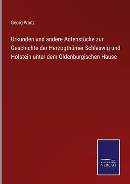 Urkunden und andere Actenstücke zur Geschichte der Herzogthümer Schleswig und Holstein unter dem Oldenburgischen Hause