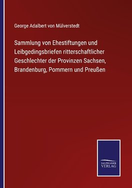 Sammlung von Ehestiftungen und Leibgedingsbriefen ritterschaftlicher Geschlechter der Provinzen Sachsen, Brandenburg, Pommern und Preußen