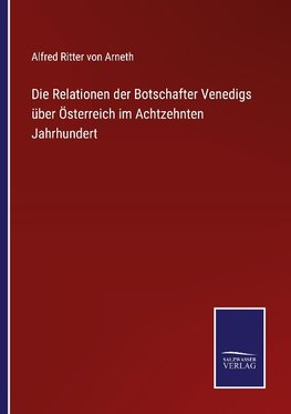 Die Relationen der Botschafter Venedigs über Österreich im Achtzehnten Jahrhundert