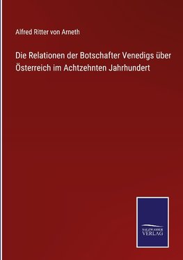 Die Relationen der Botschafter Venedigs über Österreich im Achtzehnten Jahrhundert