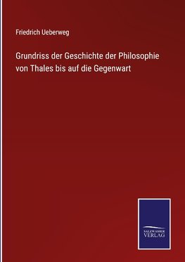 Grundriss der Geschichte der Philosophie von Thales bis auf die Gegenwart