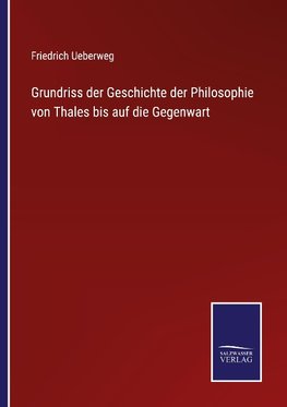 Grundriss der Geschichte der Philosophie von Thales bis auf die Gegenwart