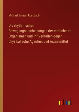 Die rhythmischen Bewegungserscheinungen der einfachsten Organismen und ihr Verhalten gegen physikalische Agentien und Arzneimittel