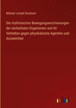 Die rhythmischen Bewegungserscheinungen der einfachsten Organismen und ihr Verhalten gegen physikalische Agentien und Arzneimittel