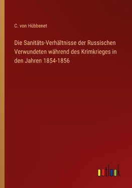 Die Sanitäts-Verhältnisse der Russischen Verwundeten während des Krimkrieges in den Jahren 1854-1856