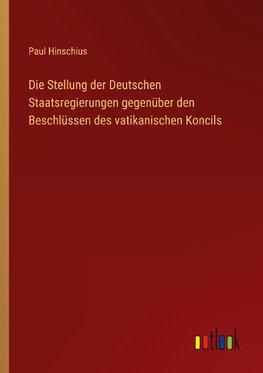 Die Stellung der Deutschen Staatsregierungen gegenüber den Beschlüssen des vatikanischen Koncils