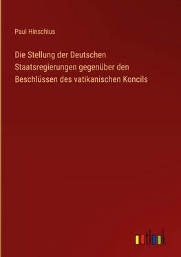 Die Stellung der Deutschen Staatsregierungen gegenüber den Beschlüssen des vatikanischen Koncils