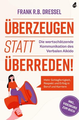 Überzeugen statt überreden! Die wertschätzende Kommunikation des Verbalen Aikido