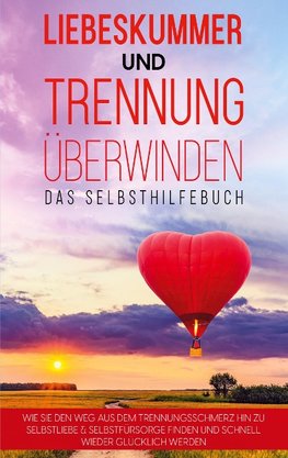 Liebeskummer und Trennung überwinden - Das Selbsthilfebuch: Wie Sie den Weg aus dem Trennungsschmerz hin zu Selbstliebe & Selbstfürsorge finden und schnell wieder glücklich werden