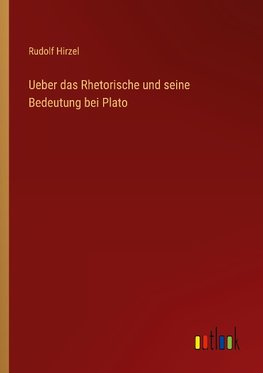 Ueber das Rhetorische und seine Bedeutung bei Plato