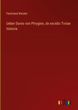 Ueber Dares von Phrygien, de excidio Troiae historia