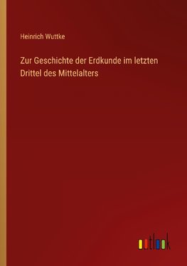 Zur Geschichte der Erdkunde im letzten Drittel des Mittelalters