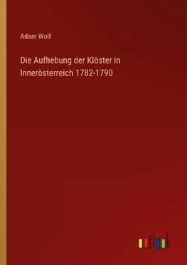 Die Aufhebung der Klöster in Innerösterreich 1782-1790