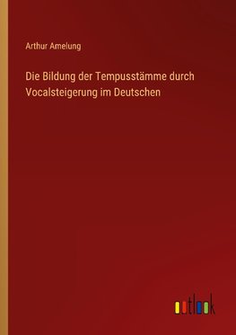 Die Bildung der Tempusstämme durch Vocalsteigerung im Deutschen