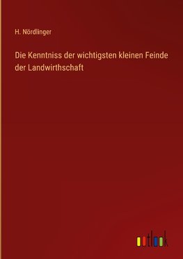 Die Kenntniss der wichtigsten kleinen Feinde der Landwirthschaft