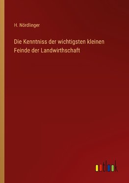 Die Kenntniss der wichtigsten kleinen Feinde der Landwirthschaft