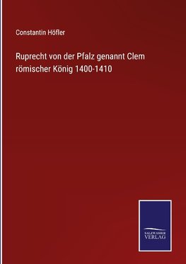 Ruprecht von der Pfalz genannt Clem römischer König 1400-1410