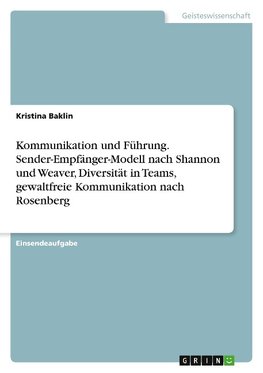 Kommunikation und Führung. Sender-Empfänger-Modell nach Shannon und Weaver, Diversität in Teams, gewaltfreie Kommunikation nach Rosenberg