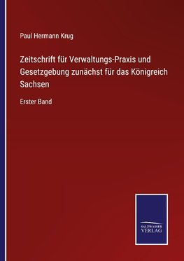 Zeitschrift für Verwaltungs-Praxis und Gesetzgebung zunächst für das Königreich Sachsen