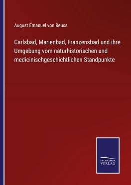 Carlsbad, Marienbad, Franzensbad und ihre Umgebung vom naturhistorischen und medicinischgeschichtlichen Standpunkte