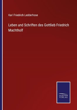 Leben und Schriften des Gottlieb Friedrich Machtholf