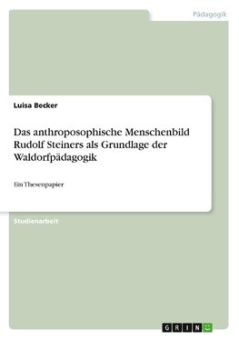 Das anthroposophische Menschenbild Rudolf Steiners als Grundlage der Waldorfpädagogik