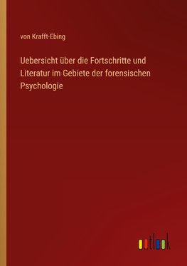 Uebersicht über die Fortschritte und Literatur im Gebiete der forensischen Psychologie