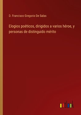 Elogios poéticos, dirigidos a varios héroe, y personas de distinguido mérito