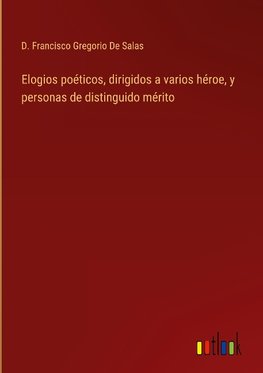 Elogios poéticos, dirigidos a varios héroe, y personas de distinguido mérito