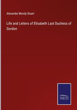 Life and Letters of Elisabeth Last Duchess of Gordon