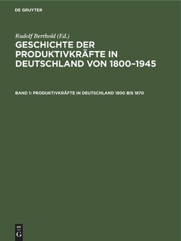 Geschichte der Produktivkräfte in Deutschland von 1800¿1945, Band 1, Produktivkräfte in Deutschland 1800 bis 1870