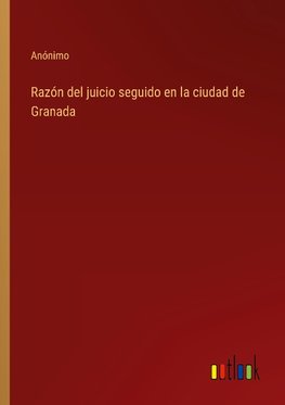 Razón del juicio seguido en la ciudad de Granada