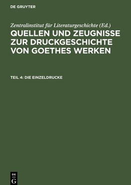 Quellen und Zeugnisse zur Druckgeschichte von Goethes Werken, Teil 4, Die Einzeldrucke