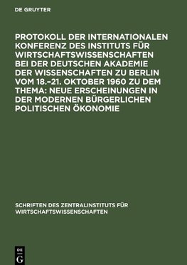 Protokoll der Internationalen Konferenz des Instituts für Wirtschaftswissenschaften bei der Deutschen Akademie der Wissenschaften zu Berlin vom 18.¿21. Oktober 1960 zu dem Thema: Neue Erscheinungen in der modernen bürgerlichen politischen Ökonomie