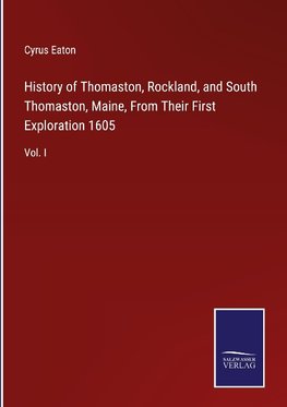 History of Thomaston, Rockland, and South Thomaston, Maine, From Their First Exploration 1605