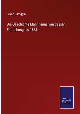 Die Geschichte Mannheims von dessen Entstehung bis 1861