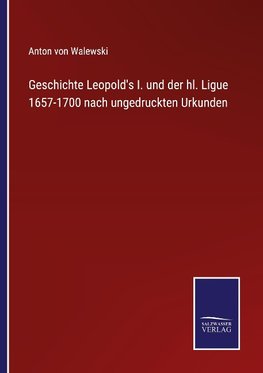 Geschichte Leopold's I. und der hl. Ligue 1657-1700 nach ungedruckten Urkunden