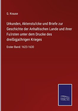 Urkunden, Aktenstu¿cke und Briefe zur Geschichte der Anhaltischen Lande und ihrer Fu¿rsten unter dem Drucke des dreißigja¿hrigen Krieges