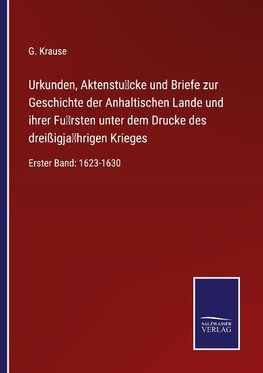 Urkunden, Aktenstu¿cke und Briefe zur Geschichte der Anhaltischen Lande und ihrer Fu¿rsten unter dem Drucke des dreißigja¿hrigen Krieges